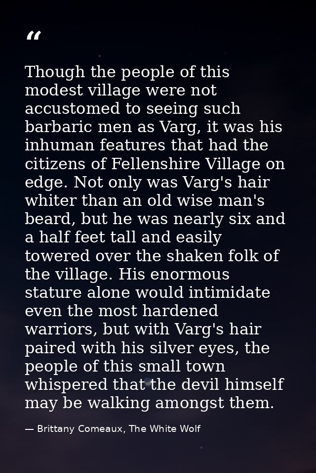 Though the people of this modest village were not accustomed to seeing such barbaric men as Varg, it was his inhuman fea — Brittany Comeaux, The White Wolf