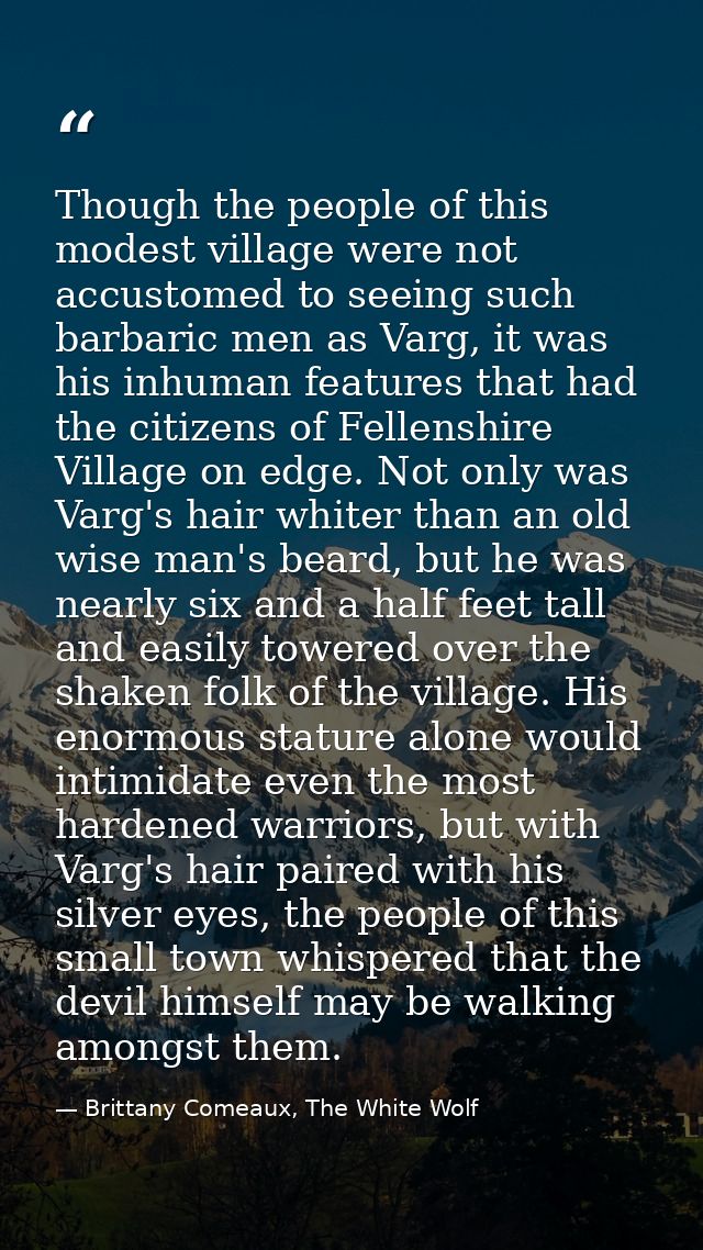 Though the people of this modest village were not accustomed to seeing such barbaric men as Varg, it was his inhuman fea — Brittany Comeaux, The White Wolf
