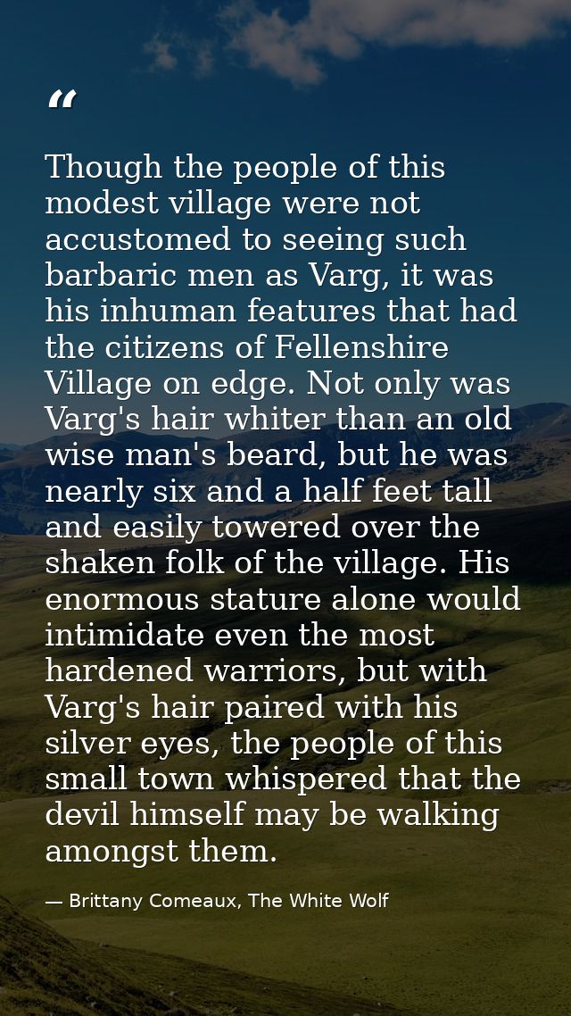 Though the people of this modest village were not accustomed to seeing such barbaric men as Varg, it was his inhuman fea — Brittany Comeaux, The White Wolf