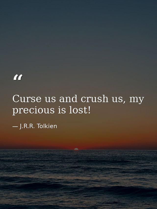 Curse us and crush us, my precious is lost! — J.R.R. Tolkien
