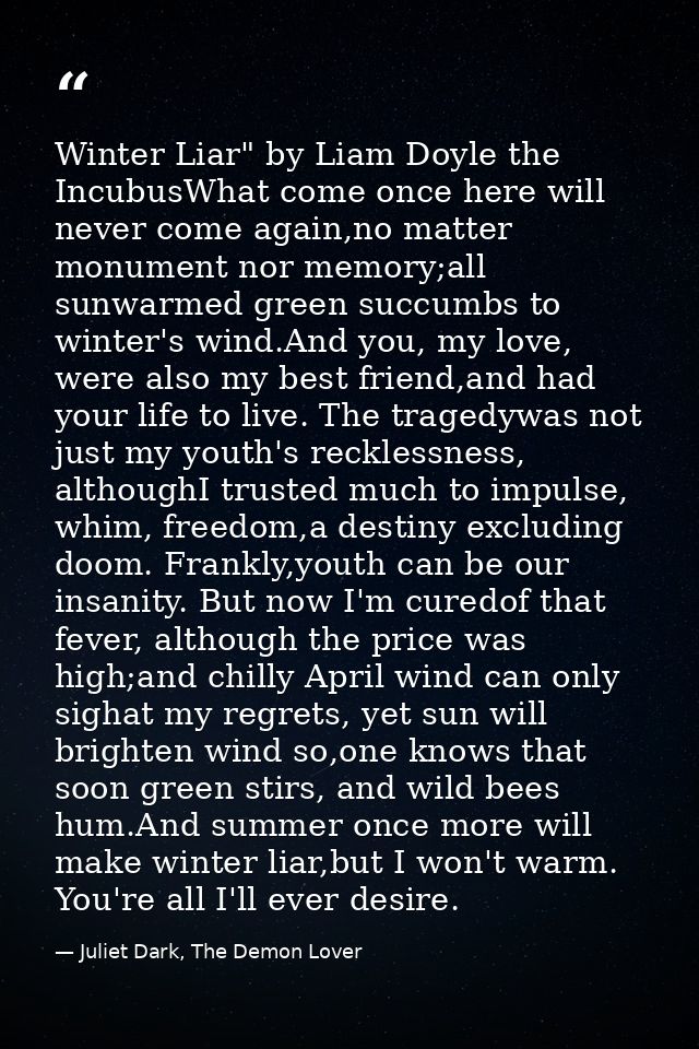Winter Liar" by Liam Doyle the IncubusWhat come once here will never come again,no matter monument nor memory;all sunwar — Juliet Dark, The Demon Lover