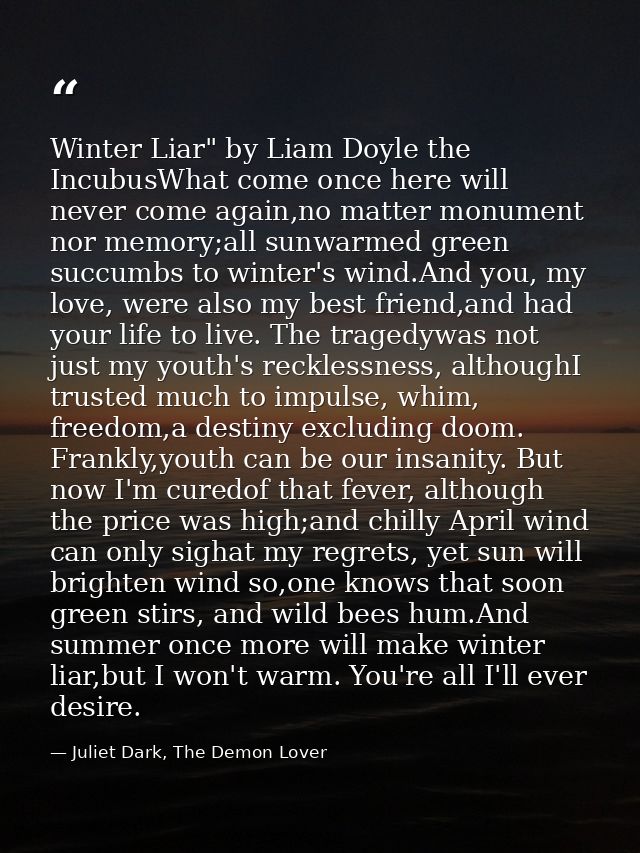 Winter Liar" by Liam Doyle the IncubusWhat come once here will never come again,no matter monument nor memory;all sunwar — Juliet Dark, The Demon Lover
