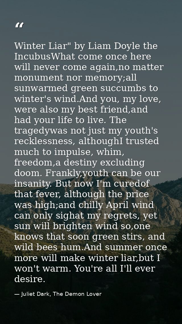 Winter Liar" by Liam Doyle the IncubusWhat come once here will never come again,no matter monument nor memory;all sunwar — Juliet Dark, The Demon Lover