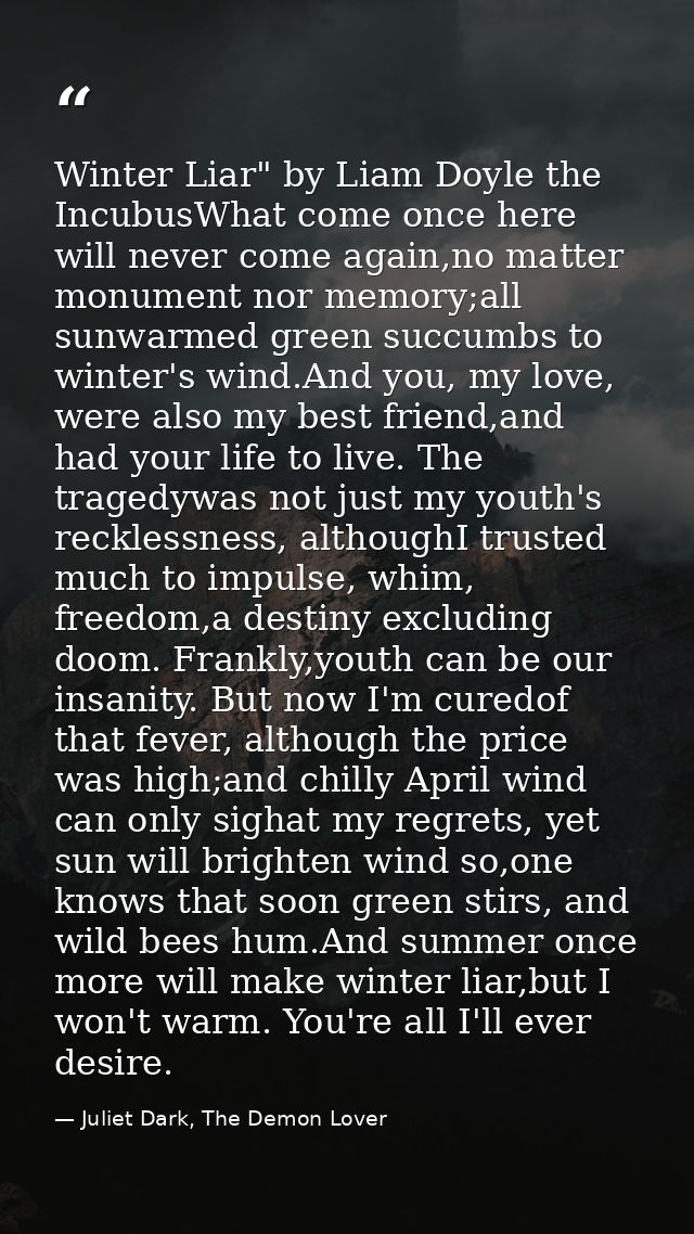 Winter Liar" by Liam Doyle the IncubusWhat come once here will never come again,no matter monument nor memory;all sunwar — Juliet Dark, The Demon Lover