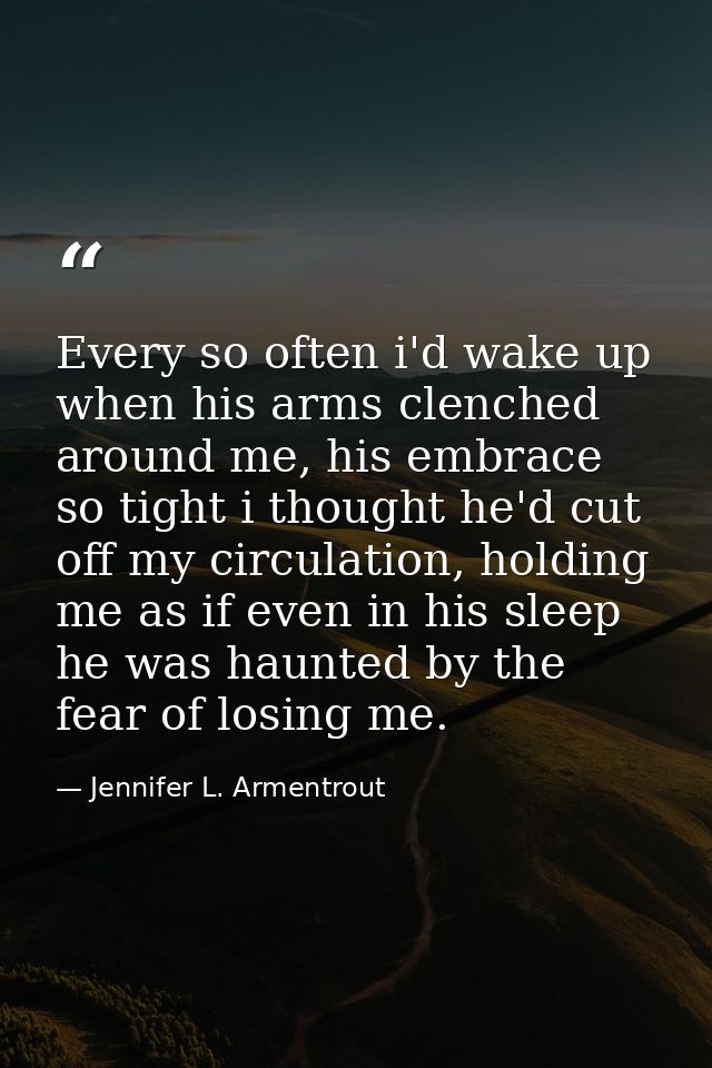 Every so often i'd wake up when his arms clenched around me, his embrace so tight i thought he'd cut off my circulation, — Jennifer L. Armentrout