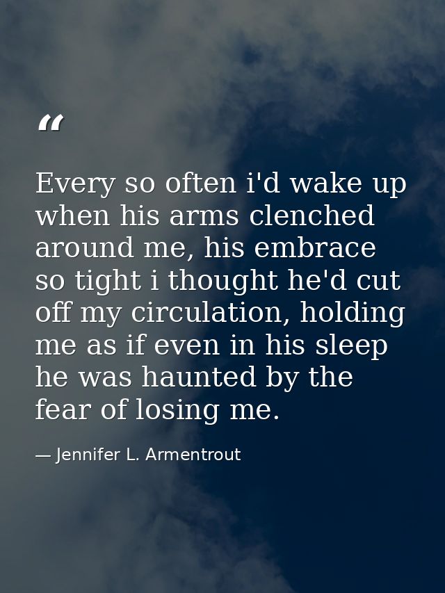 Every so often i'd wake up when his arms clenched around me, his embrace so tight i thought he'd cut off my circulation, — Jennifer L. Armentrout
