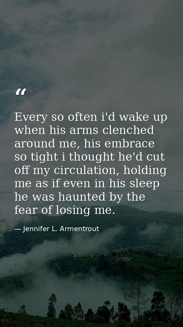 Every so often i'd wake up when his arms clenched around me, his embrace so tight i thought he'd cut off my circulation, — Jennifer L. Armentrout