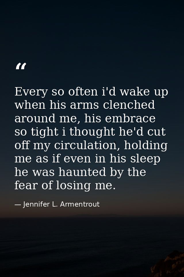 Every so often i'd wake up when his arms clenched around me, his embrace so tight i thought he'd cut off my circulation, — Jennifer L. Armentrout