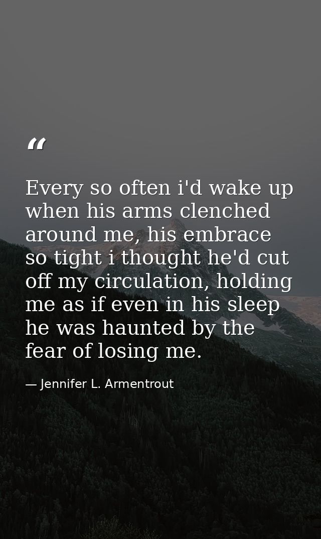 Every so often i'd wake up when his arms clenched around me, his embrace so tight i thought he'd cut off my circulation, — Jennifer L. Armentrout