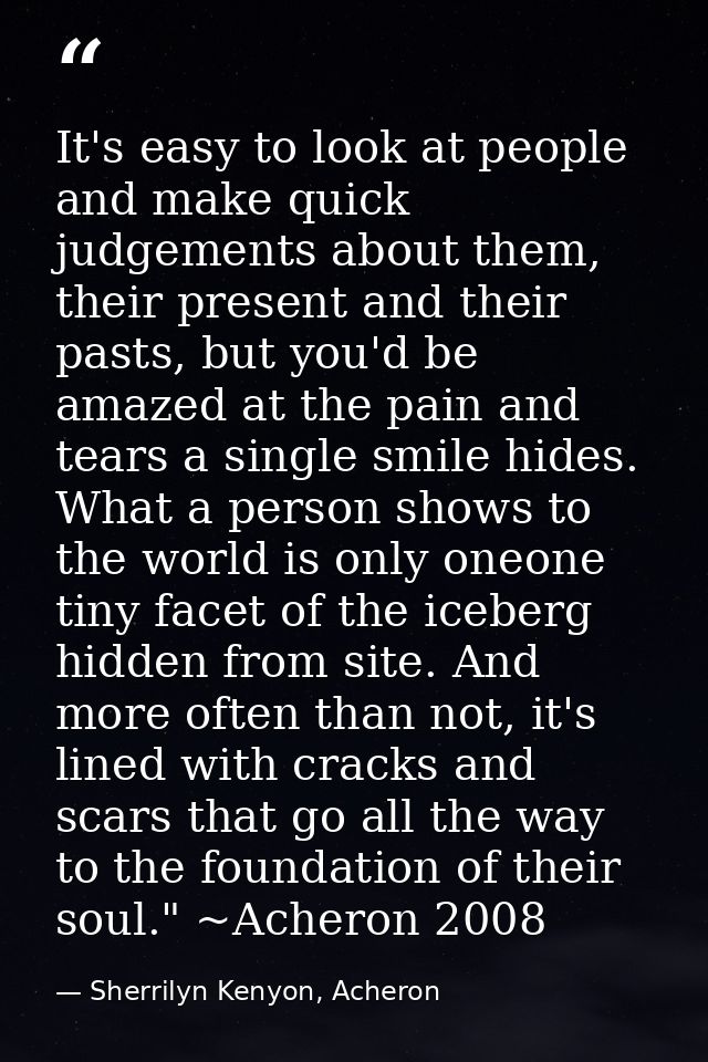 It's easy to look at people and make quick judgements about them, their present and their pasts, but you'd be amazed at  — Sherrilyn Kenyon, Acheron