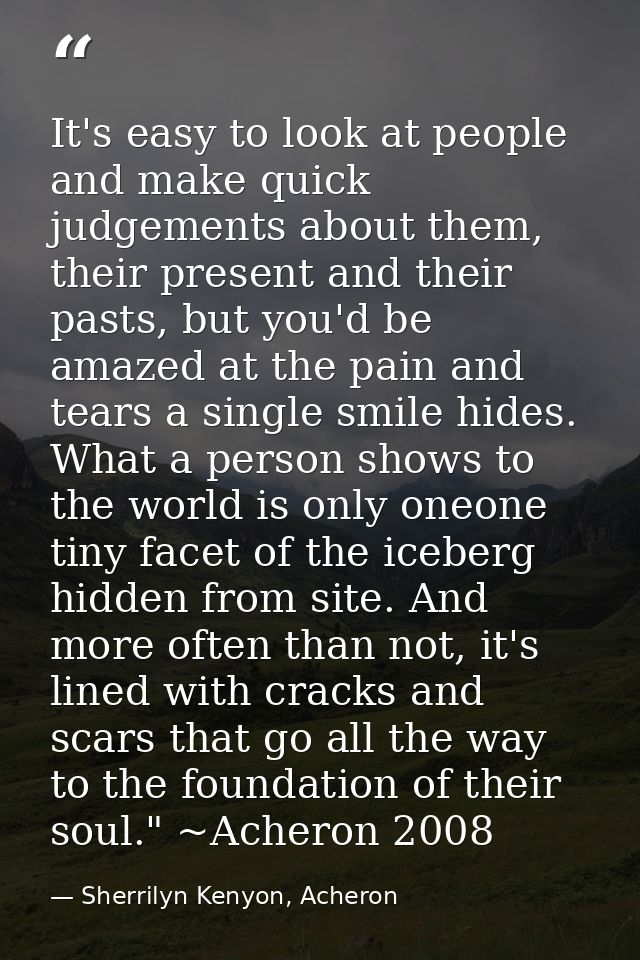 It's easy to look at people and make quick judgements about them, their present and their pasts, but you'd be amazed at  — Sherrilyn Kenyon, Acheron