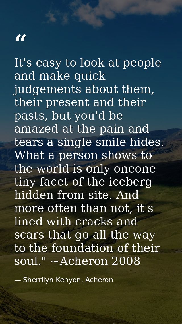 It's easy to look at people and make quick judgements about them, their present and their pasts, but you'd be amazed at  — Sherrilyn Kenyon, Acheron