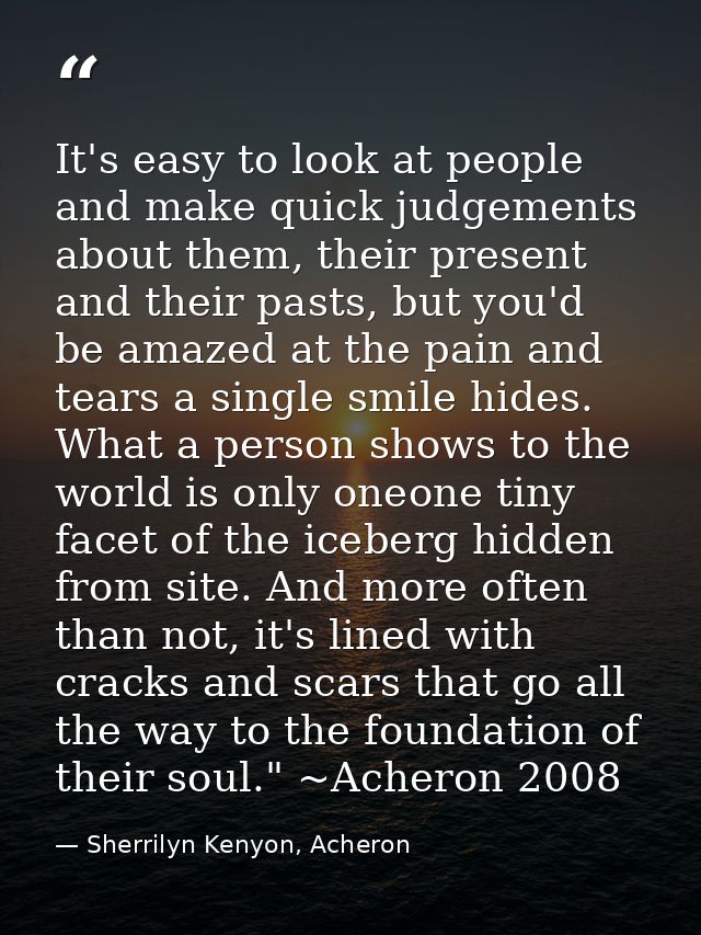 It's easy to look at people and make quick judgements about them, their present and their pasts, but you'd be amazed at  — Sherrilyn Kenyon, Acheron