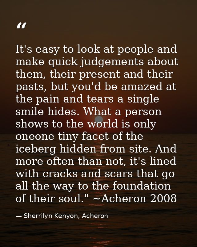 It's easy to look at people and make quick judgements about them, their present and their pasts, but you'd be amazed at  — Sherrilyn Kenyon, Acheron