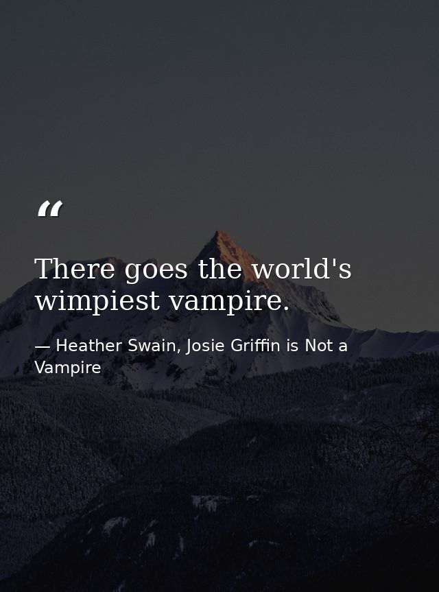 There goes the world's wimpiest vampire. — Heather Swain, Josie Griffin is Not a Vampire