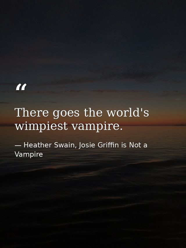 There goes the world's wimpiest vampire. — Heather Swain, Josie Griffin is Not a Vampire