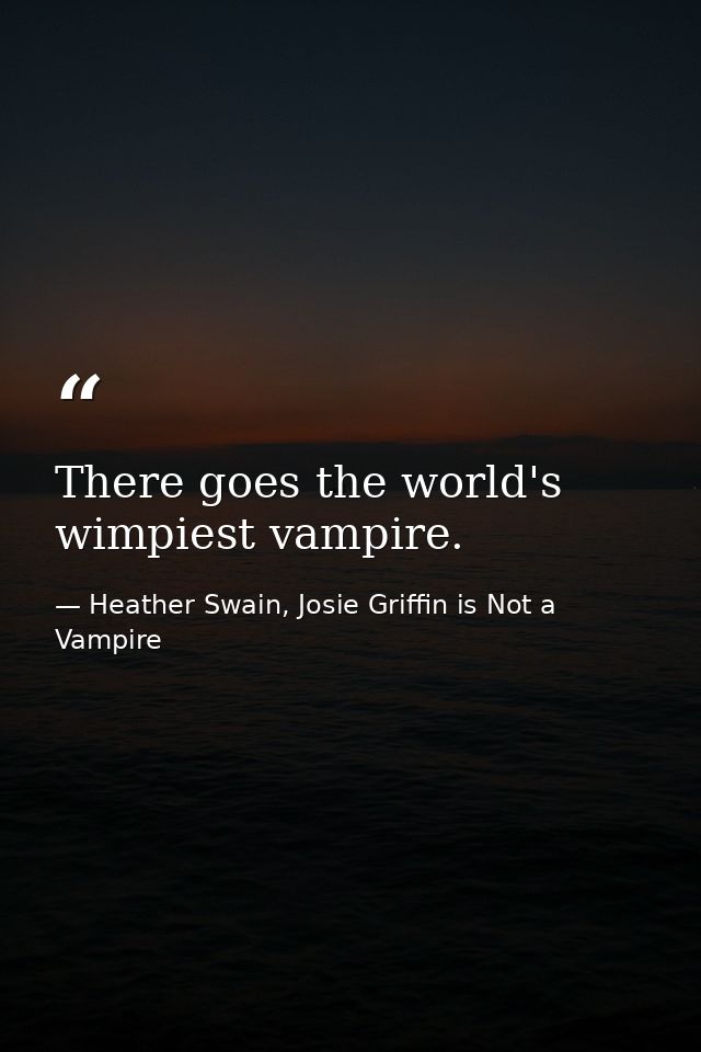 There goes the world's wimpiest vampire. — Heather Swain, Josie Griffin is Not a Vampire