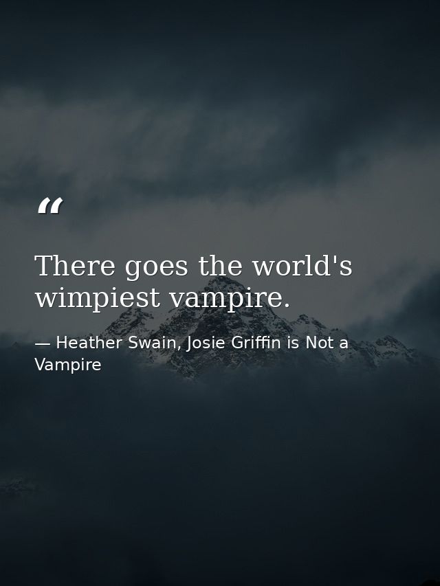 There goes the world's wimpiest vampire. — Heather Swain, Josie Griffin is Not a Vampire