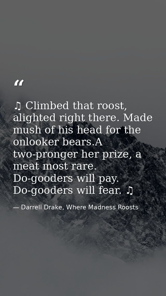 ♫ Climbed that roost, alighted right there. Made mush of his head for the onlooker bears.A two-pronger her prize, a meat — Darrell Drake, Where Madness Roosts