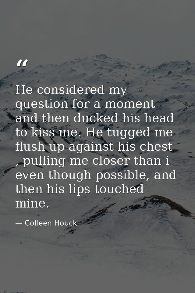He considered my question for a moment and then ducked his head to kiss me. He tugged me flush up against his chest , pu — Colleen Houck