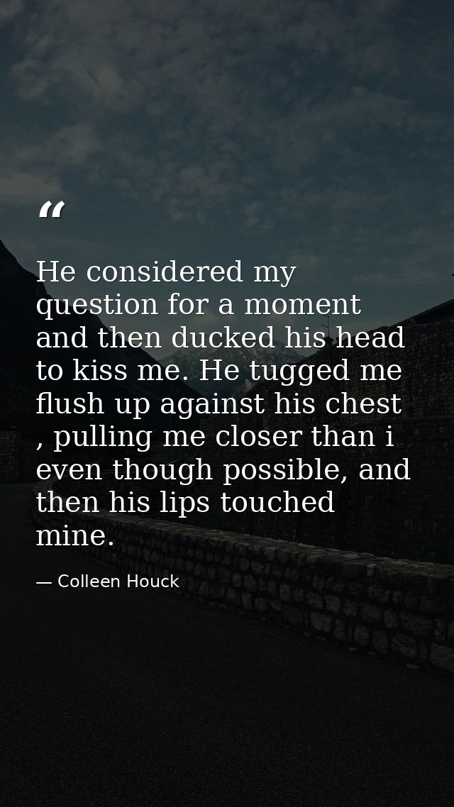 He considered my question for a moment and then ducked his head to kiss me. He tugged me flush up against his chest , pu — Colleen Houck