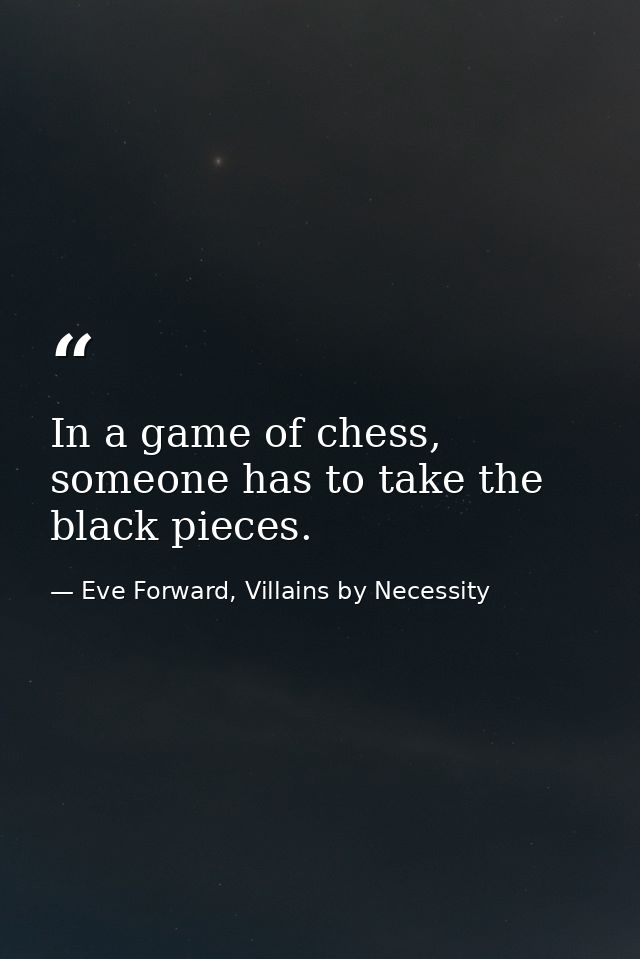In a game of chess, someone has to take the black pieces. — Eve Forward, Villains by Necessity