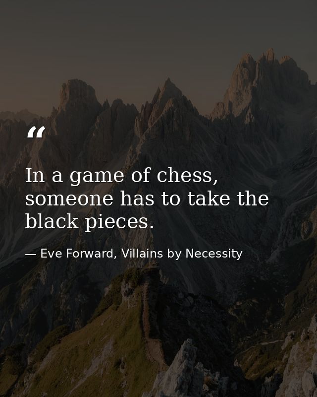 In a game of chess, someone has to take the black pieces. — Eve Forward, Villains by Necessity