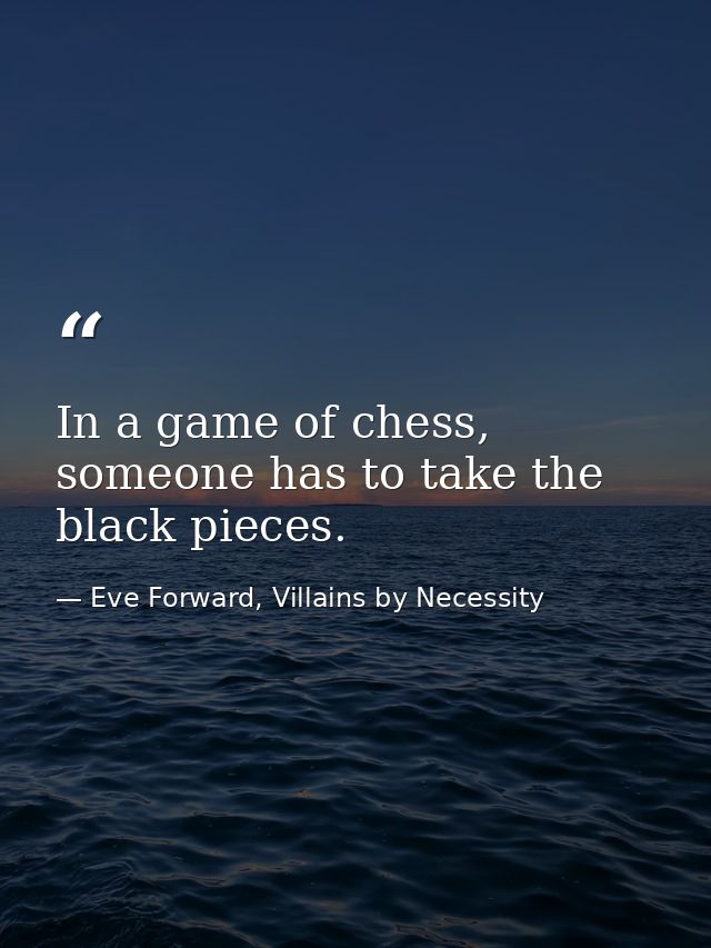 In a game of chess, someone has to take the black pieces. — Eve Forward, Villains by Necessity