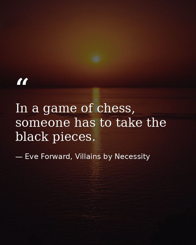 In a game of chess, someone has to take the black pieces. — Eve Forward, Villains by Necessity