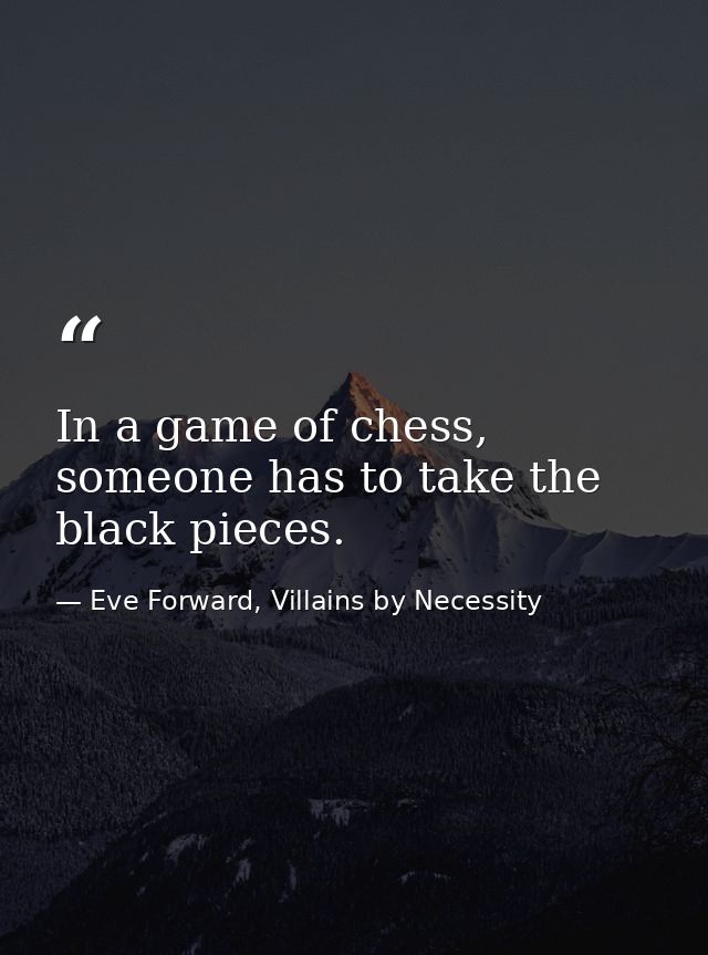 In a game of chess, someone has to take the black pieces. — Eve Forward, Villains by Necessity