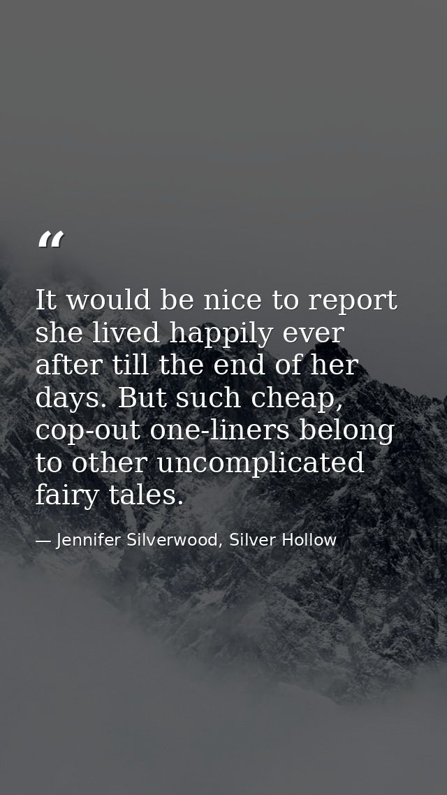 It would be nice to report she lived happily ever after till the end of her days. But such cheap, cop-out one-liners bel — Jennifer Silverwood, Silver Hollow