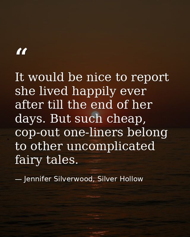 It would be nice to report she lived happily ever after till the end of her days. But such cheap, cop-out one-liners bel — Jennifer Silverwood, Silver Hollow
