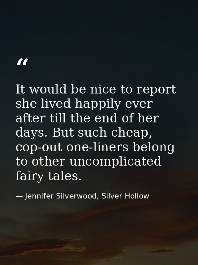 It would be nice to report she lived happily ever after till the end of her days. But such cheap, cop-out one-liners bel — Jennifer Silverwood, Silver Hollow