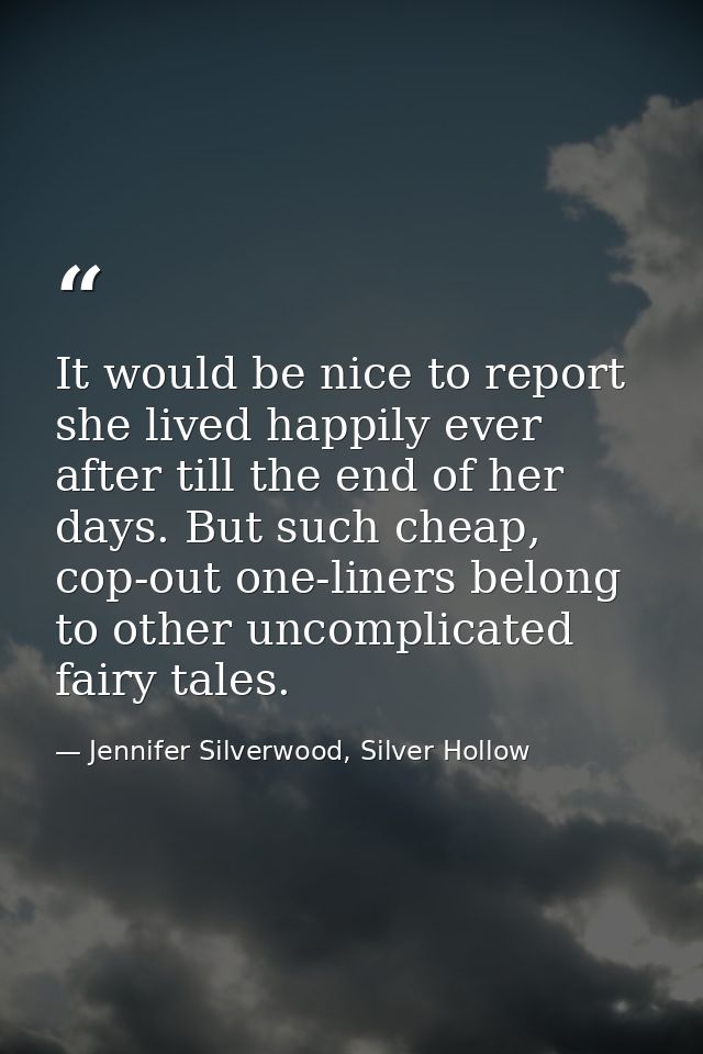It would be nice to report she lived happily ever after till the end of her days. But such cheap, cop-out one-liners bel — Jennifer Silverwood, Silver Hollow