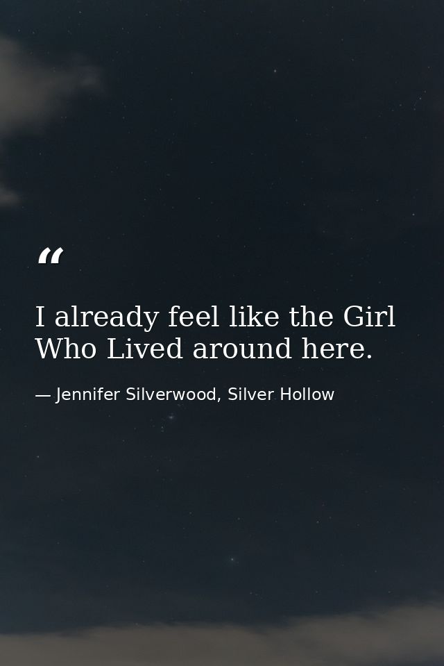 I already feel like the Girl Who Lived around here. — Jennifer Silverwood, Silver Hollow