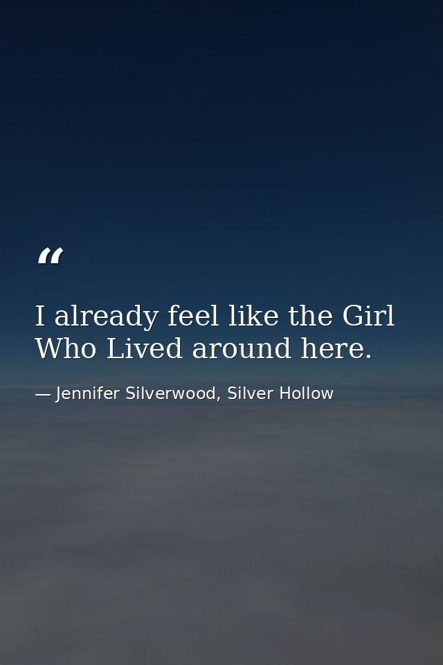 I already feel like the Girl Who Lived around here. — Jennifer Silverwood, Silver Hollow