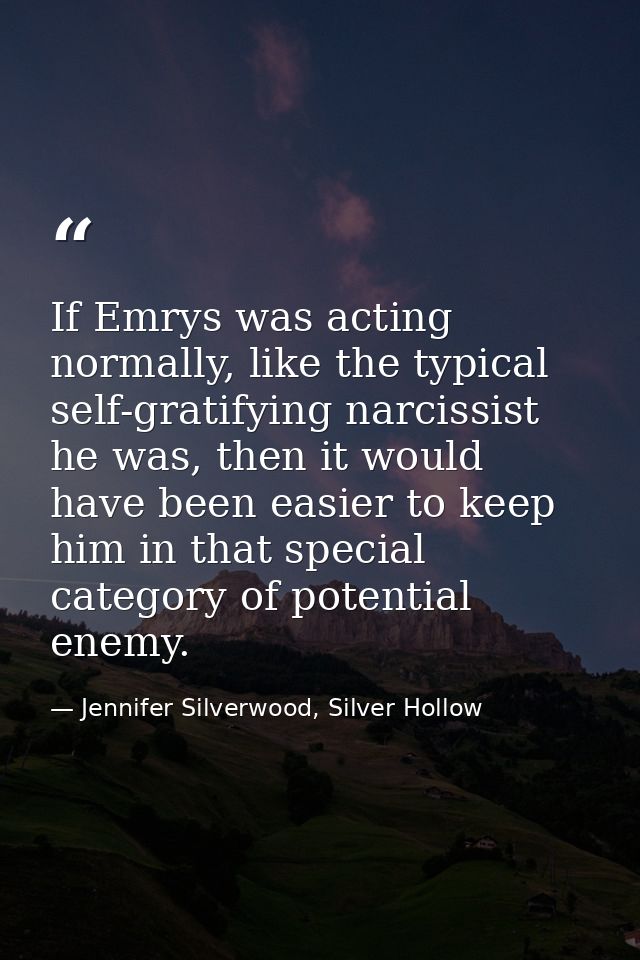 If Emrys was acting normally, like the typical self-gratifying narcissist he was, then it would have been easier to keep — Jennifer Silverwood, Silver Hollow