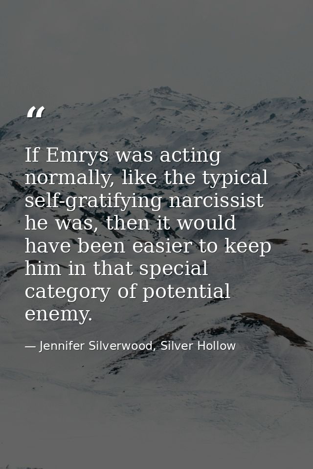 If Emrys was acting normally, like the typical self-gratifying narcissist he was, then it would have been easier to keep — Jennifer Silverwood, Silver Hollow