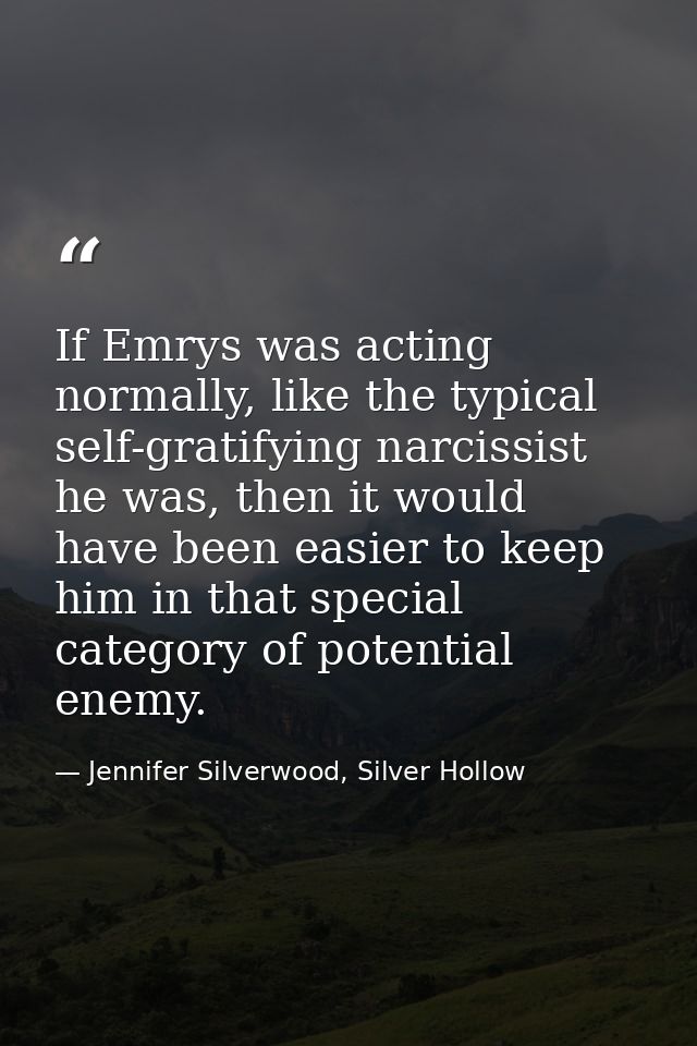 If Emrys was acting normally, like the typical self-gratifying narcissist he was, then it would have been easier to keep — Jennifer Silverwood, Silver Hollow