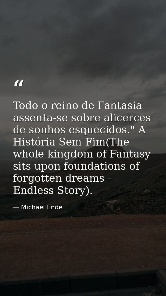 Todo o reino de Fantasia assenta-se sobre alicerces de sonhos esquecidos." A História Sem Fim(The whole kingdom of Fanta — Michael Ende