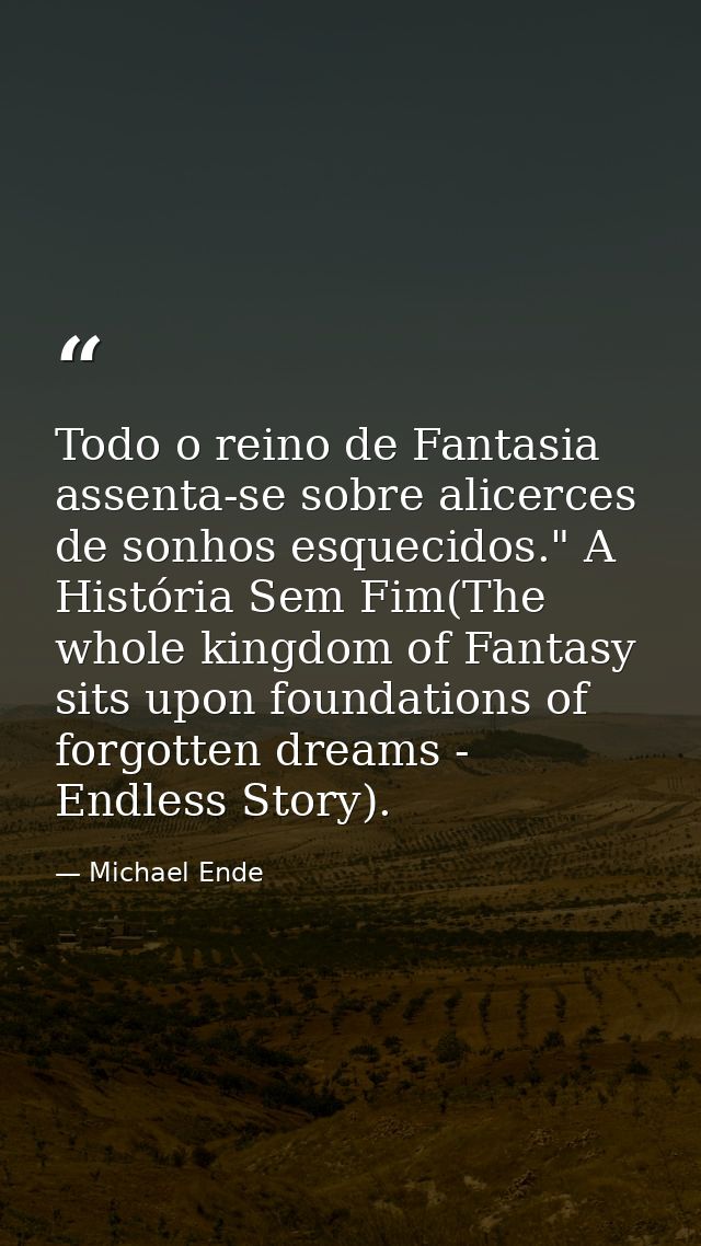 Todo o reino de Fantasia assenta-se sobre alicerces de sonhos esquecidos." A História Sem Fim(The whole kingdom of Fanta — Michael Ende