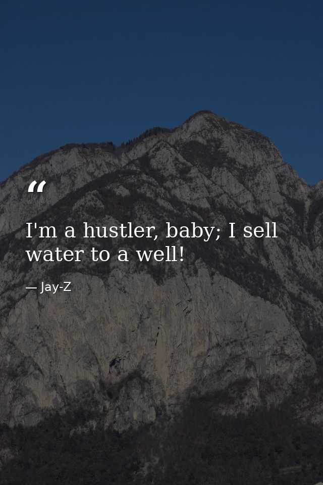 I'm a hustler, baby; I sell water to a well! — Jay-Z