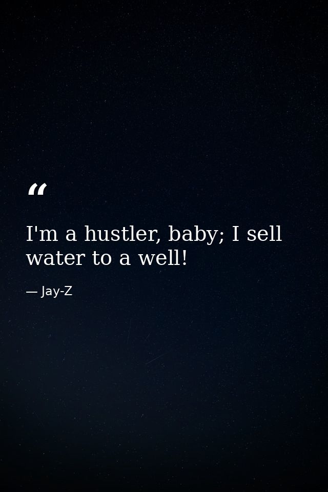 I'm a hustler, baby; I sell water to a well! — Jay-Z