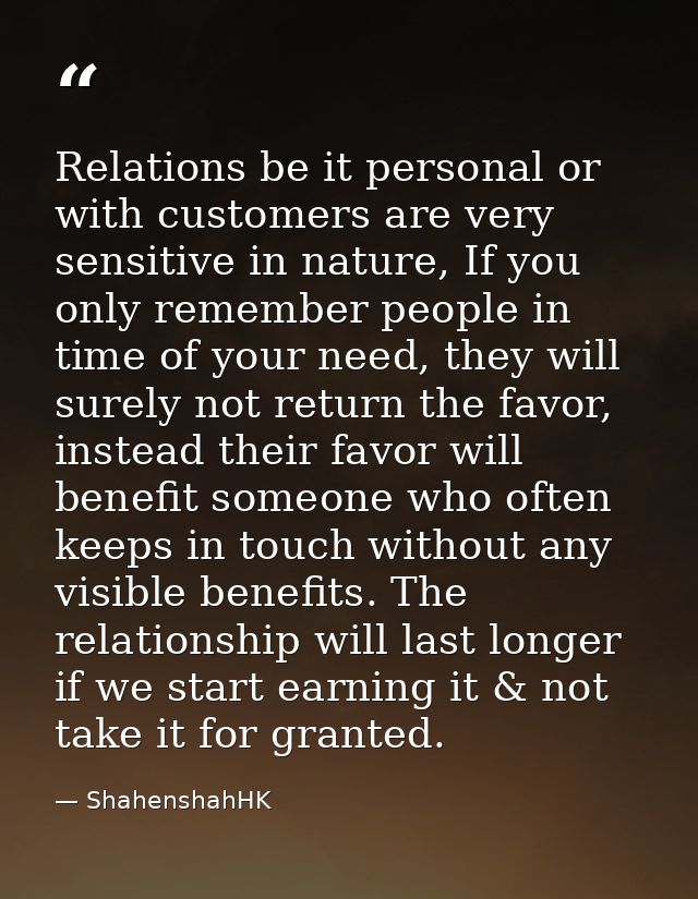 Relations be it personal or with customers are very sensitive in nature, If you only remember people in time of your nee — ShahenshahHK