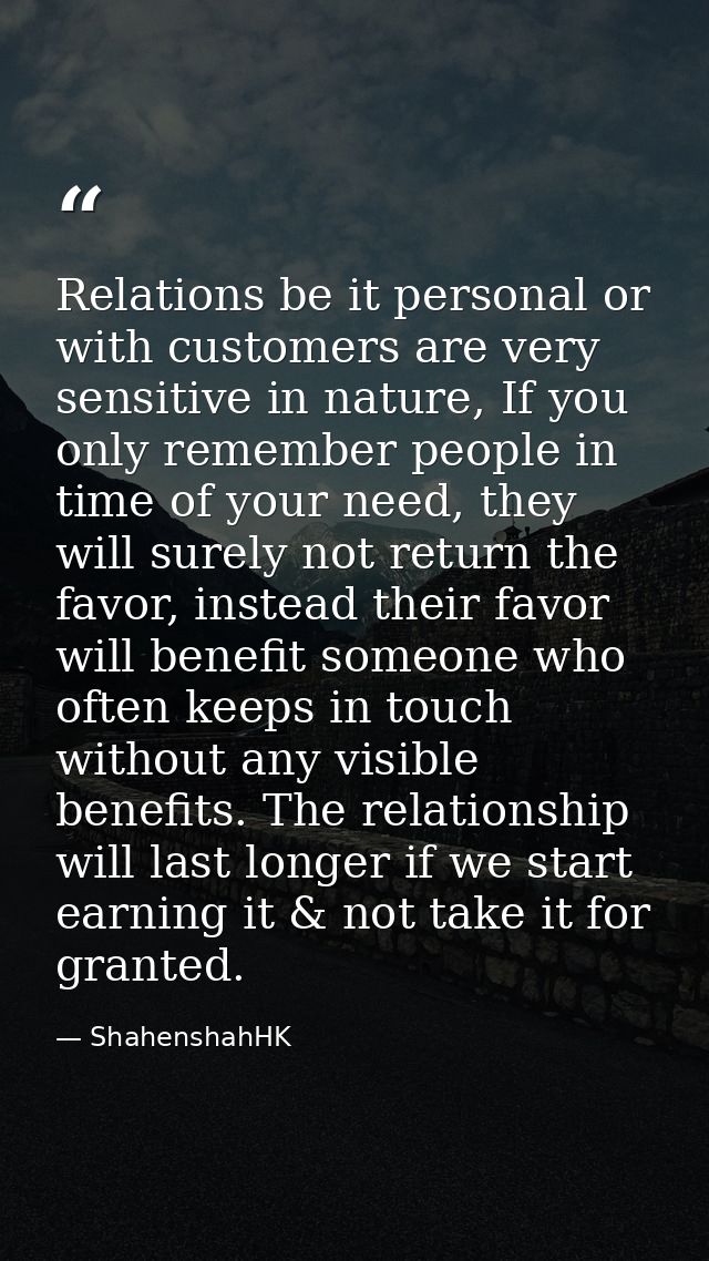 Relations be it personal or with customers are very sensitive in nature, If you only remember people in time of your nee — ShahenshahHK
