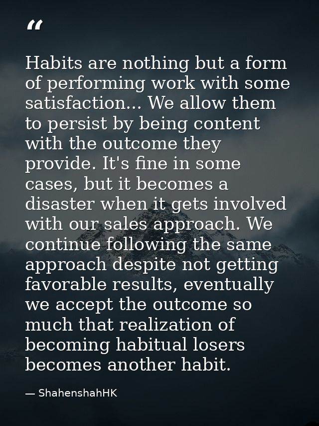 Habits are nothing but a form of performing work with some satisfaction... We allow them to persist by being content wit — ShahenshahHK