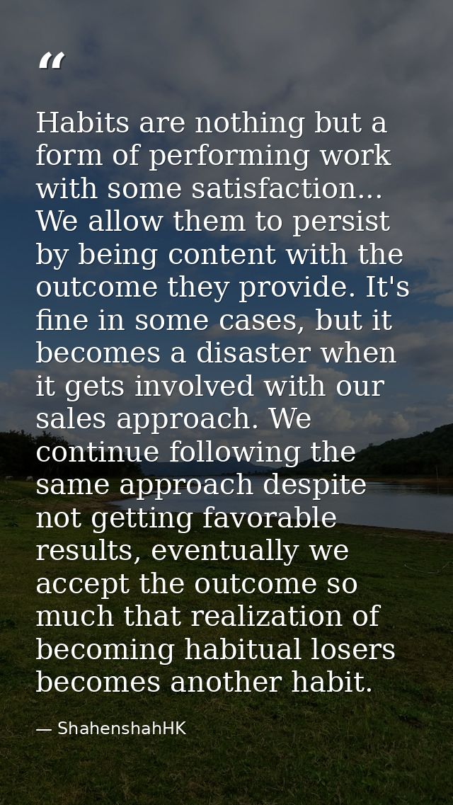 Habits are nothing but a form of performing work with some satisfaction... We allow them to persist by being content wit — ShahenshahHK