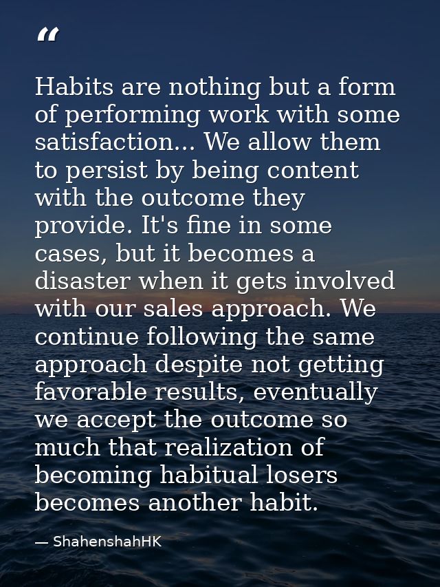Habits are nothing but a form of performing work with some satisfaction... We allow them to persist by being content wit — ShahenshahHK
