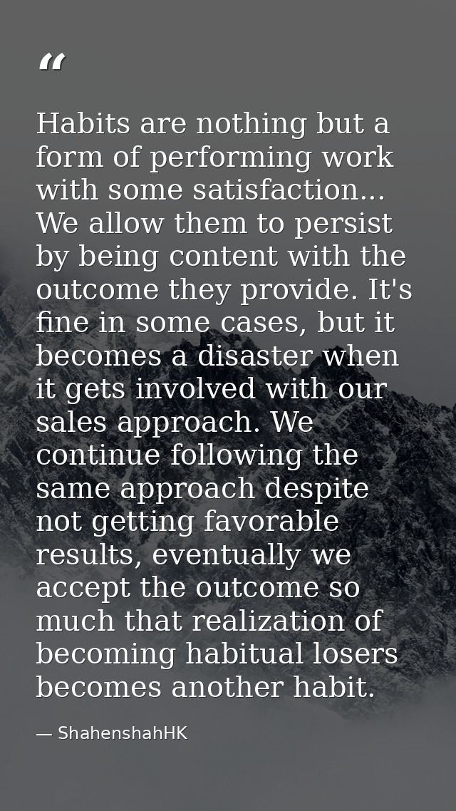 Habits are nothing but a form of performing work with some satisfaction... We allow them to persist by being content wit — ShahenshahHK