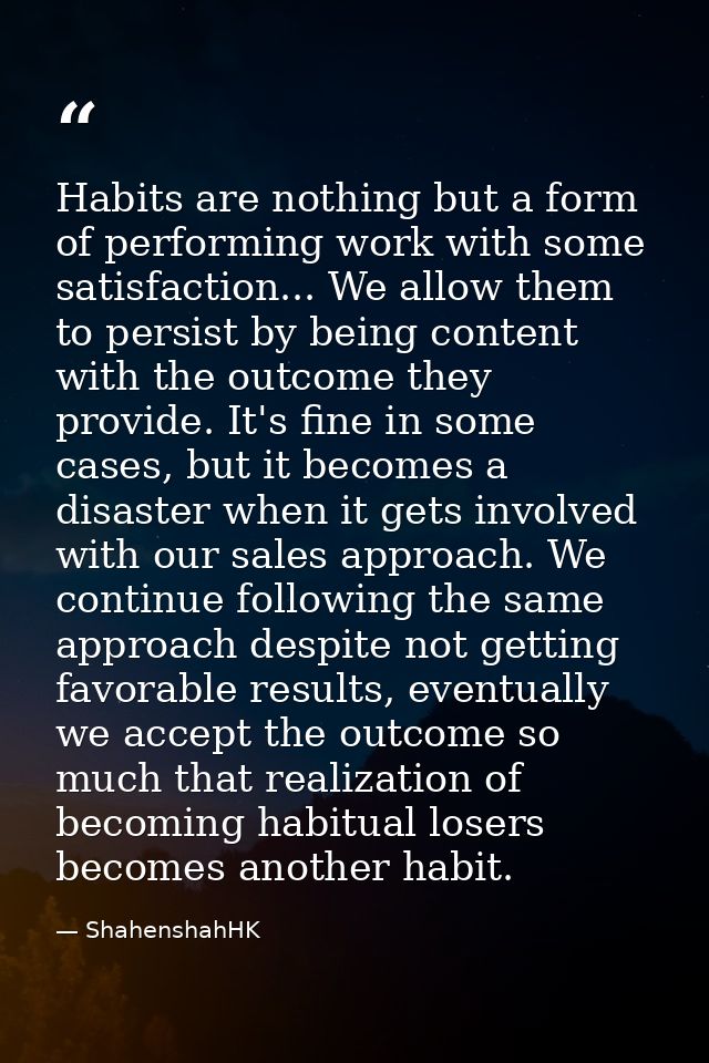 Habits are nothing but a form of performing work with some satisfaction... We allow them to persist by being content wit — ShahenshahHK